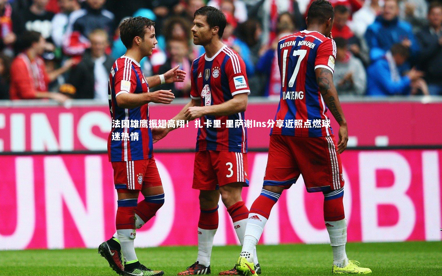 j9九游会官网_法国雄鹰振翅高翔！扎卡里-里萨谢Ins分享近照点燃球迷热情