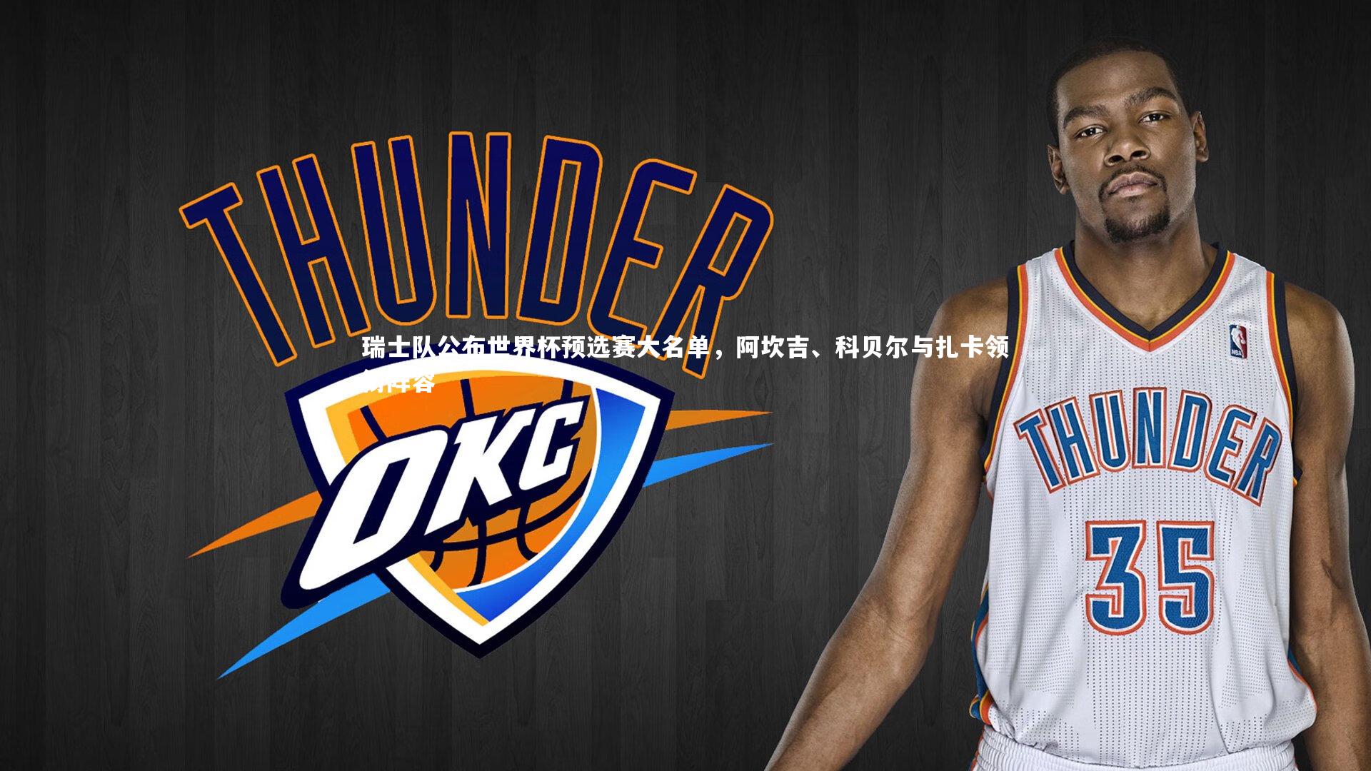 瑞士队公布世界杯预选赛大名单，阿坎吉、科贝尔与扎卡领衔阵容