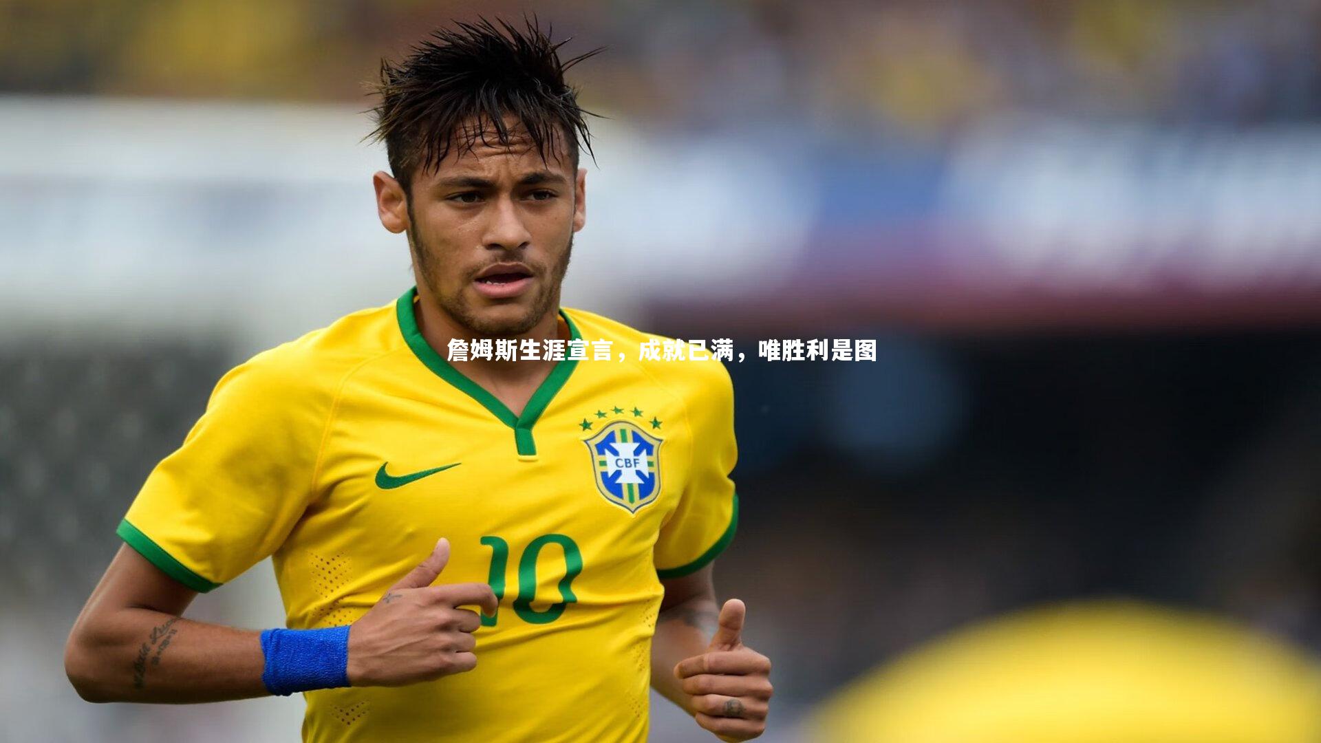 詹姆斯生涯宣言，成就已满，唯胜利是图