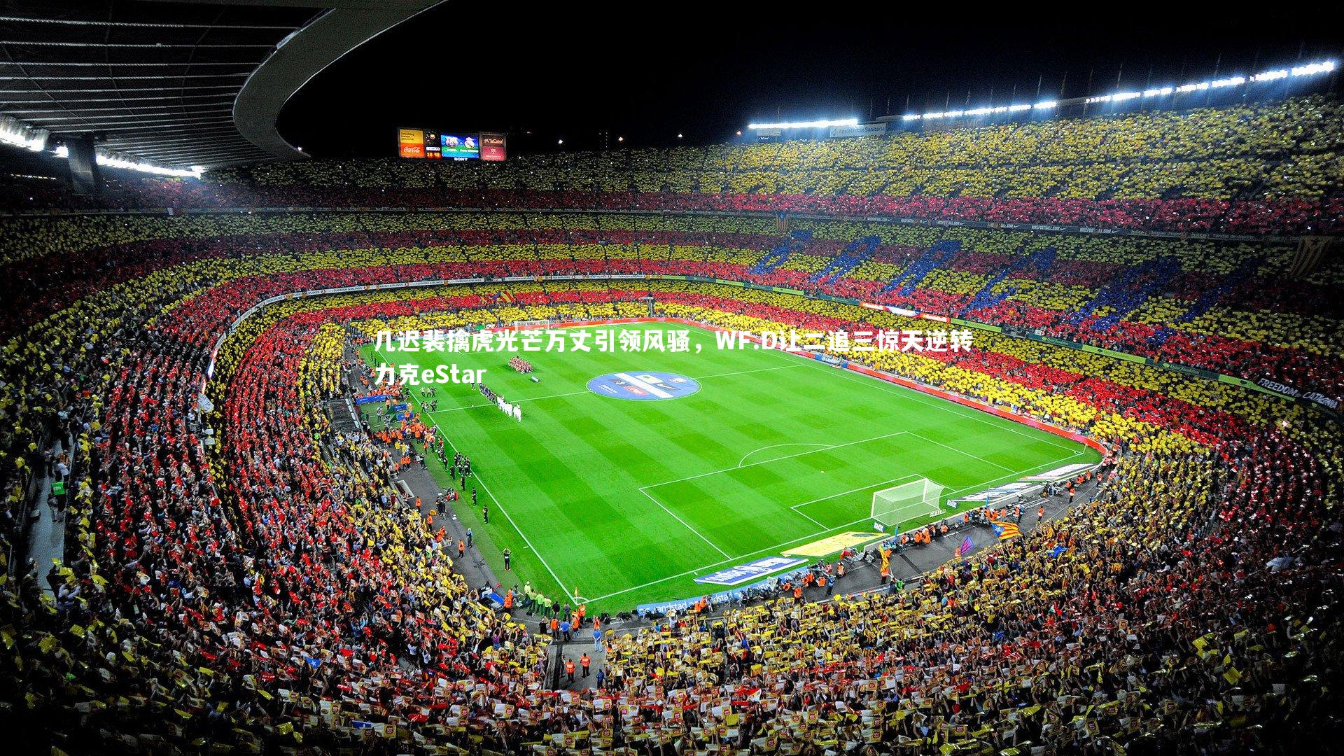 几迟裴擒虎光芒万丈引领风骚，WF.D让二追三惊天逆转力克eStar