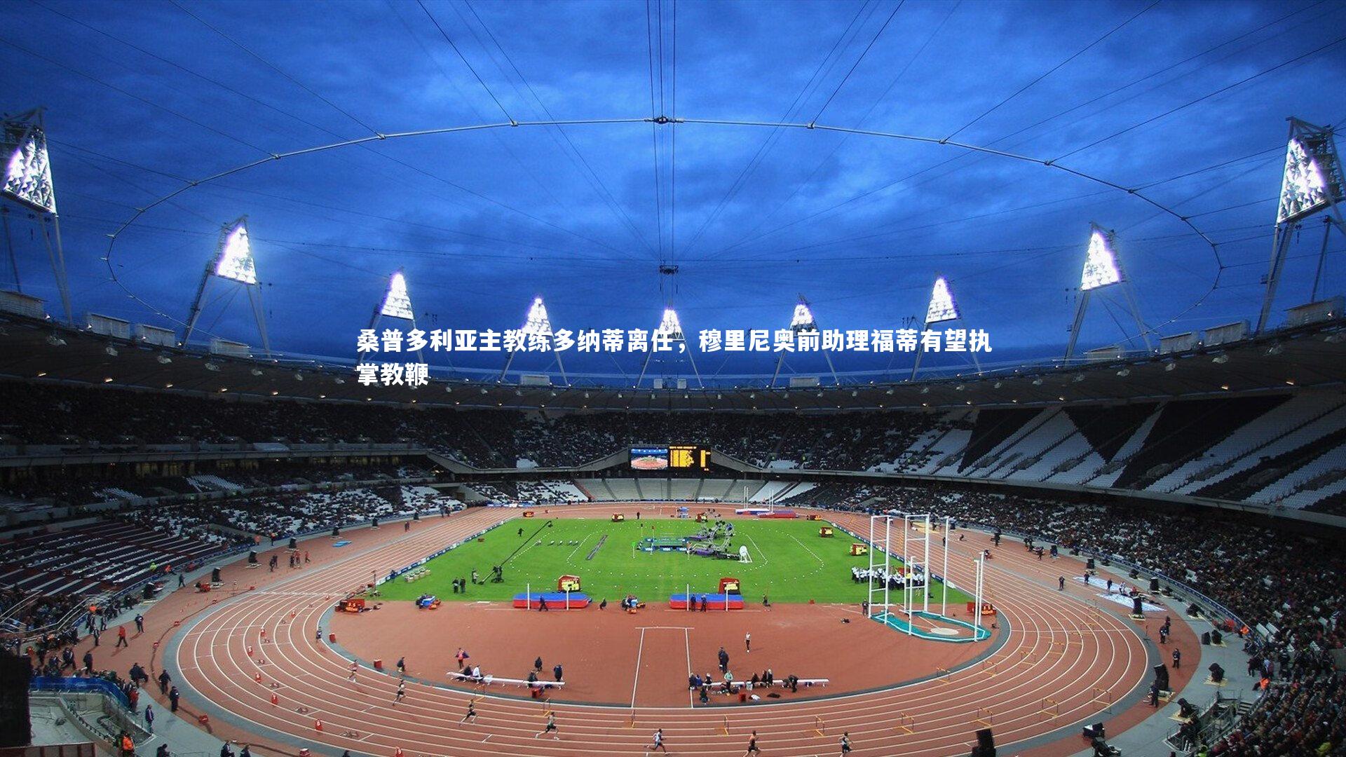 j9九游会官网-桑普多利亚主教练多纳蒂离任，穆里尼奥前助理福蒂有望执掌教鞭