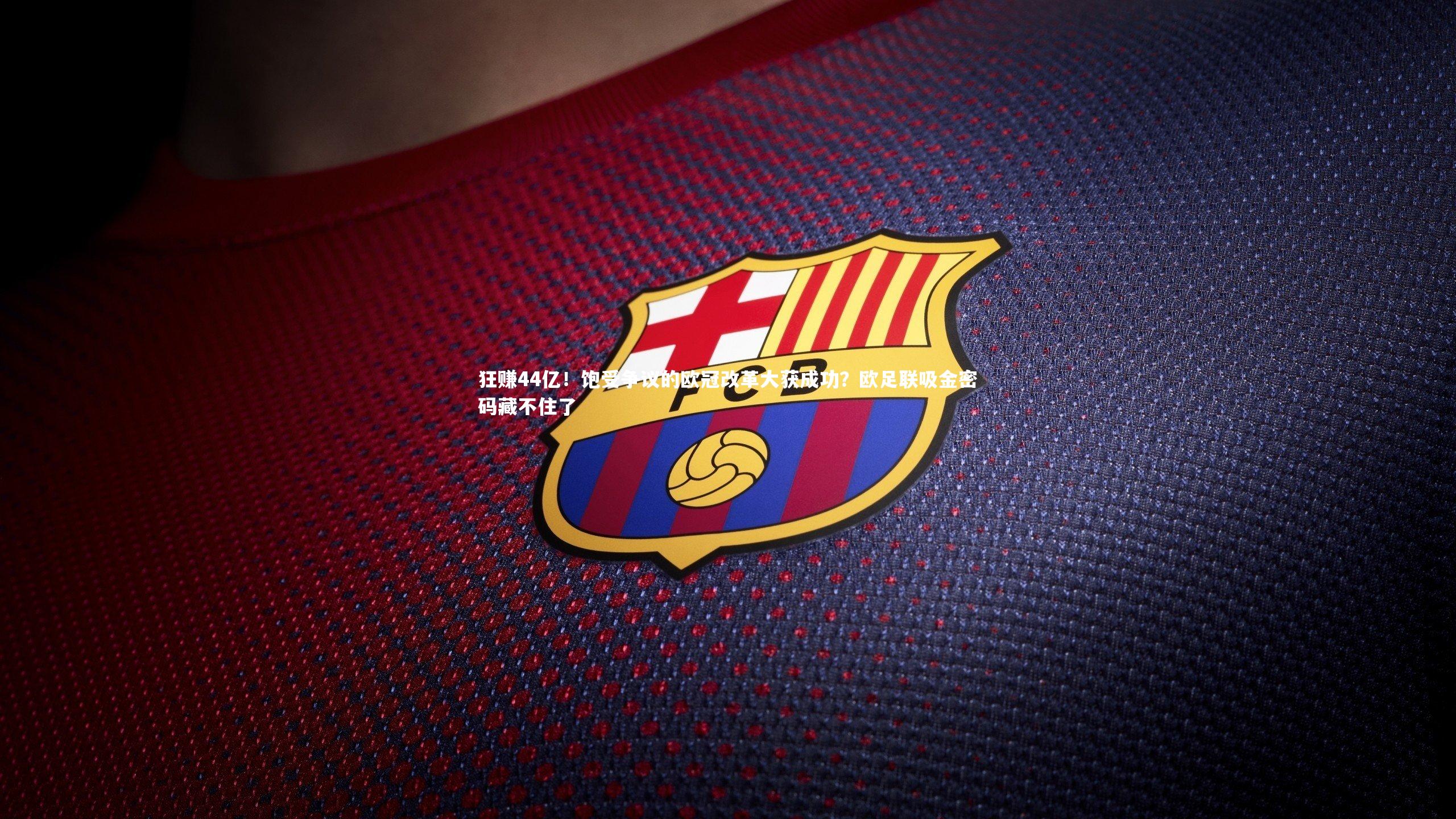 狂赚44亿！饱受争议的欧冠改革大获成功？欧足联吸金密码藏不住了