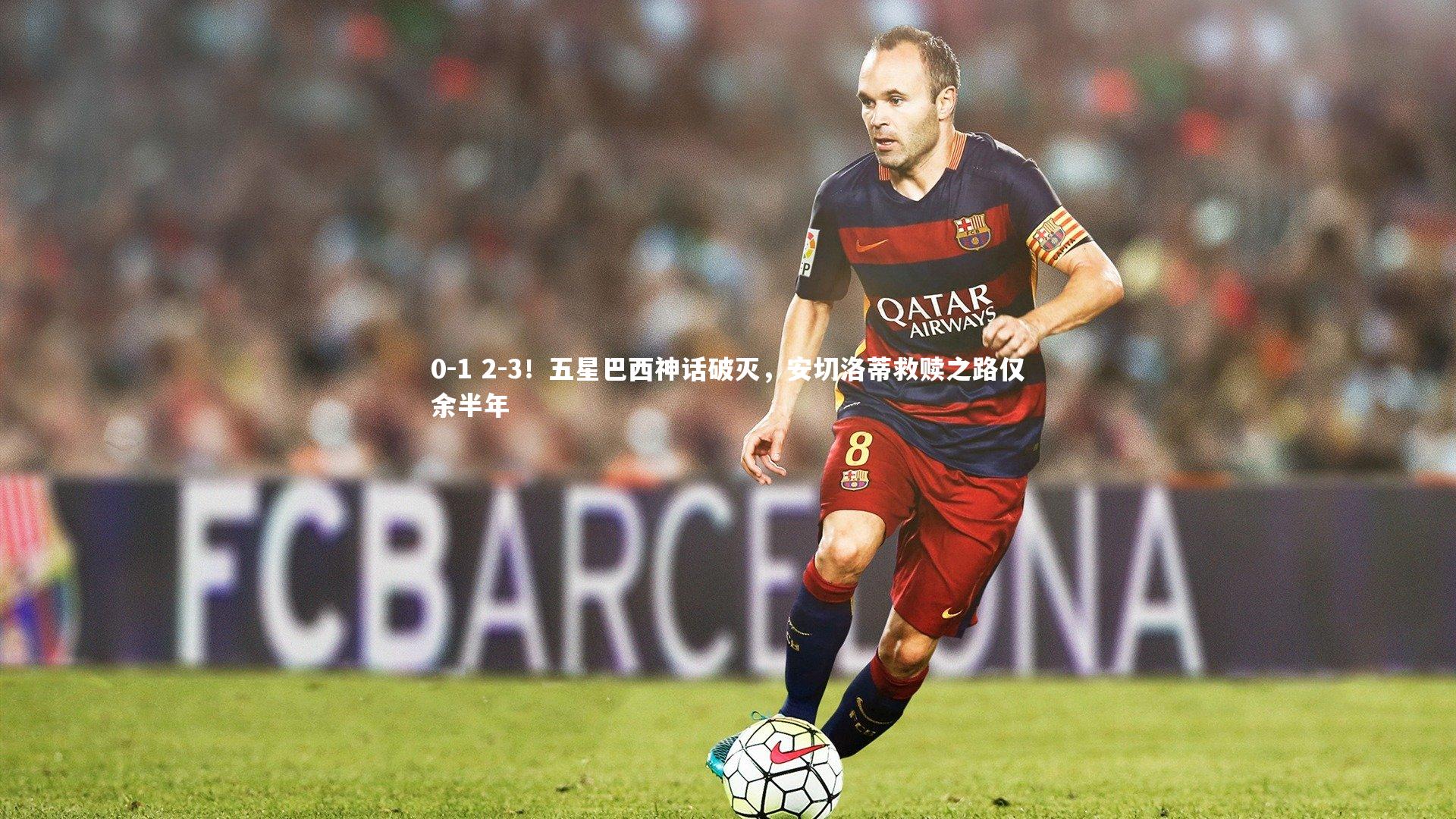 九游会j9|0-1 2-3！五星巴西神话破灭，安切洛蒂救赎之路仅余半年